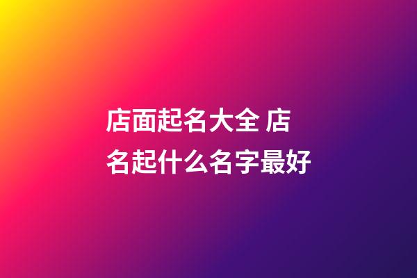 店面起名大全 店名起什么名字最好-第1張-店鋪起名-玄機派